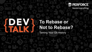To Rebase or 
Not to Rebase? 
Taming Your Git History 
 