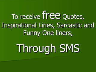 To receive  free  Quotes, Inspirational Lines, Sarcastic and Funny One liners, Through SMS 