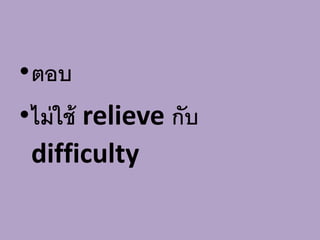 •ตอบ
•ไม่ใช้ relieve กับ
difficulty
 