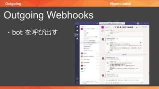 Outgoing
Outgoing Webhooks
#kumonokai
・bot を呼び出す
 