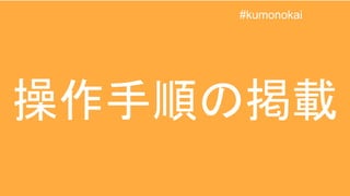 操作手順の掲載
#kumonokai
 