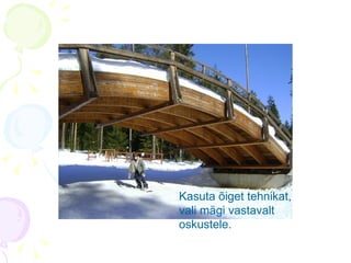 Kasuta õiget tehnikat, vali mägi vastavalt oskustele. 