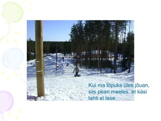 Kui ma lõpuks üles jõuan, siis pean meeles, et käsi lahti ei lase  . 