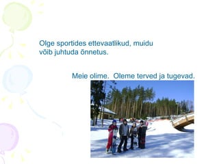 Olge sportides ettevaatlikud, muidu võib juhtuda õnnetus. Meie olime.  Oleme terved ja tugevad. 