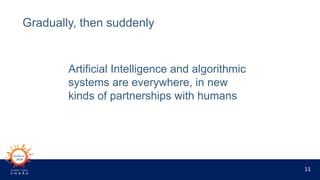 11
Gradually, then suddenly
Artificial Intelligence and algorithmic
systems are everywhere, in new
kinds of partnerships w...