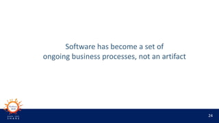 24
Software has become a set of
ongoing business processes, not an artifact
 