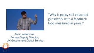 43
“Why is policy still educated
guesswork with a feedback
loop measured in years?”
Tom Loosemore,
Former Deputy Director,...