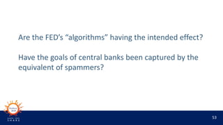 53
Are the FED’s “algorithms” having the intended effect?
Have the goals of central banks been captured by the
equivalent ...