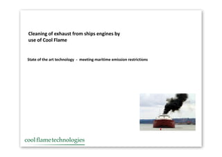 Cleaning of exhaust from ships engines by
use of Cool Flame


State of the art technology - meeting maritime emission restrictions
 