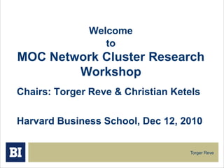 Chairs: Torger Reve & Christian Ketels Harvard Business School, Dec 12, 2010  WelcometoMOC Network Cluster Research Workshop  