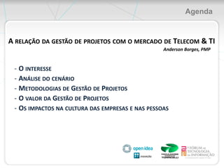 AgendaA relação da gestão de projetos com o mercado de Telecom & TIAnderson Borges, PMPO interesse