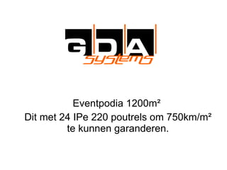 Eventpodia 1200m²  Dit met 24 IPe 220 poutrels om 750km/m² te kunnen garanderen. 