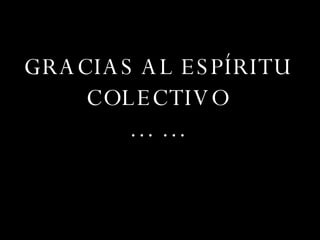 GRACIAS AL ESPÍRITU COLECTIVO … …