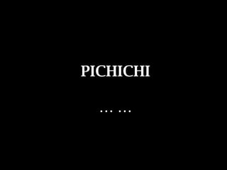 PICHICHI PICHICHI … …