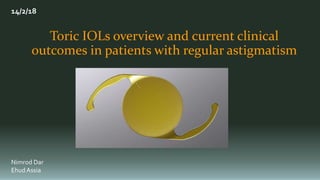 Toric IOLs overview and current clinical
outcomes in patients with regular astigmatism
14/2/18
Nimrod Dar
Ehud Assia
 
