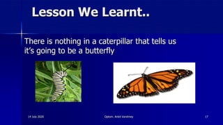 Lesson We Learnt..
There is nothing in a caterpillar that tells us
it’s going to be a butterfly
14 July 2020 Optom. Ankit Varshney 17
 