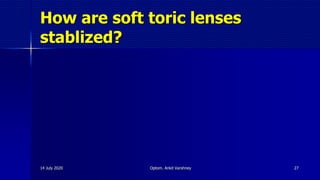 How are soft toric lenses
stablized?
14 July 2020 Optom. Ankit Varshney 27
 