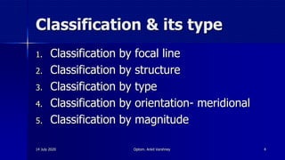 Classification & its type
1. Classification by focal line
2. Classification by structure
3. Classification by type
4. Classification by orientation- meridional
5. Classification by magnitude
14 July 2020 Optom. Ankit Varshney 4
 