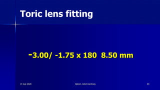 Toric lens fitting
-3.00/ -1.75 x 180 8.50 mm
6414 July 2020 Optom. Ankit Varshney
 