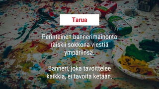 Perinteinen bannerimainonta
räiskii sokkona viestiä
ympäriinsä.
Banneri, joka tavoittelee
kaikkia, ei tavoita ketään.
Tarua
 