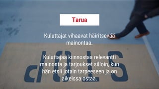 Kuluttajat vihaavat häiritsevää
mainontaa.
Kuluttajaa kiinnostaa relevantti
mainonta ja tarjoukset silloin, kun
hän etsii jotain tarpeeseen ja on
aikeissa ostaa.
Tarua
 