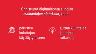 Onnistunut digimainonta ei nojaa
mainostajan oletuksiin, vaan…
perustuu
kuluttajan
käyttäytymiseen
auttaa kuluttajaa
ja tarjoaa
ratkaisua
 