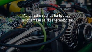 Automaatio saattaa harhauttaa
tuijottamaan pelkkää teknologiaa
 