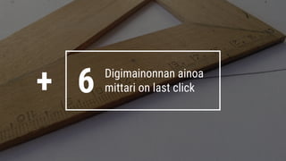 6 Digimainonnan ainoa
mittari on last click+
 
