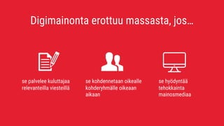 Digimainonta erottuu massasta, jos…
se palvelee kuluttajaa
relevanteilla viesteillä
se kohdennetaan oikealle
kohderyhmälle oikeaan
aikaan
se hyödyntää
tehokkainta
mainosmediaa
 