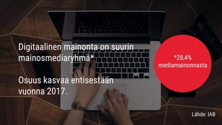 Digitaalinen mainonta on suurin
mainosmediaryhmä*
Osuus kasvaa entisestään
vuonna 2017.
*28,4%
mediamainonnasta
Lähde: IAB
 