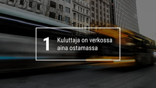 1 Kuluttaja on verkossa
aina ostamassa
 