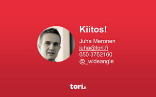 Kiitos!
Juha Meronen
juha@tori.fi
050 3752160
@_wideangle
 