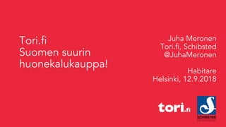 Juha Meronen
Tori.fi, Schibsted
@JuhaMeronen
Habitare
Helsinki, 12.9.2018
Tori.fi
Suomen suurin
huonekalukauppa!
 