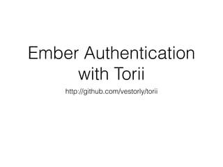 Ember Authentication
with Torii
http://github.com/vestorly/torii
 
