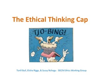 The Ethical Thinking Cap
Torill Bull, Elisha Riggs, & Sussy Nchogu ISECN Ethics Working Group
 