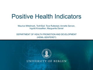 Positive Health Indicators
Maurice Mittelmark, Torill Bull, Tove Rullestad, Annette Servan,
Ingvild Kvissellien, Marguerite Daniel
DEPARTMENT OF HEALTH PROMOTION AND DEVELOPMENT
(HEMIL-SENTERET)
 
