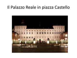Il Palazzo Reale in piazza Castello
 