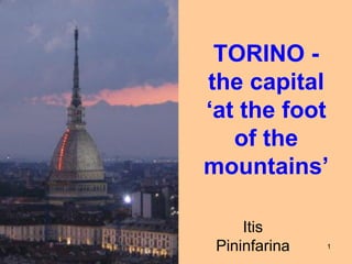 1
TORINO -
the capital
„at the foot
of the
mountains‟
Itis
Pininfarina
 