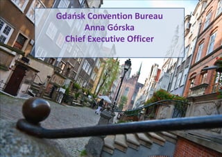 Gdańsk Convention Bureau
       Anna Górska
  Chief Executive Officer
 