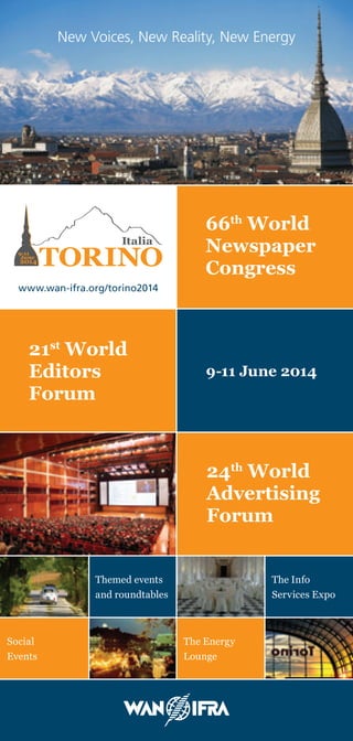 1
New Voices, New Reality, New Energy
www.wan-ifra.org/torino2014
Themed events
and roundtables
The Energy
Lounge
Social
Events
9-11 June 2014
The Info
Services Expo
 