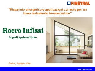 WWW.FINSTRAL.COM
“Risparmio energetico e applicazioni corrette per un
buon isolamento termoacustico”
Torino, 5 giugno 2014
 