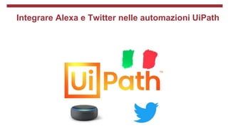 Integrare Alexa e Twitter nelle automazioni UiPath
 