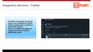 4
Integration Services - Twitter
• Permette connessione dei servizi
esterni con la piattaforma UiPath
• Utilizza autentica...