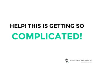 WebRTC and Web Audio API
MATTEO AVALLE
HELP! THIS IS GETTING SO
COMPLICATED!
 
