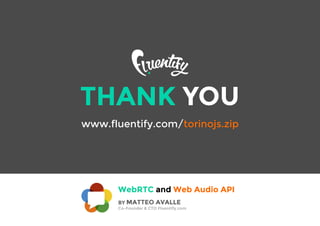 THANK YOU
www.fluentify.com/torinojs.zip
WebRTC and Web Audio API
BY MATTEO AVALLE
Co-Founder & CTO Fluentify.com
 