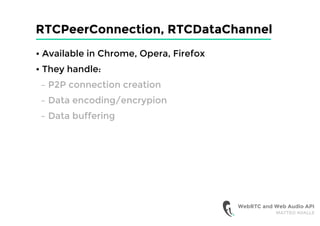 RTCPeerConnection, RTCDataChannel
• Available in Chrome, Opera, Firefox
• They handle:
– P2P connection creation
– Data encoding/encrypion
– Data buffering
WebRTC and Web Audio API
MATTEO AVALLE
 