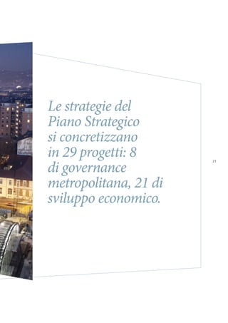 21
Le strategie del
Piano Strategico
si concretizzano
in 29 progetti: 8
di governance
metropolitana, 21 di
sviluppo economico.
 