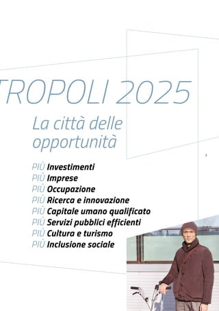 3
TROPOLI 2025
La città delle
opportunità
PIÙ Investimenti
PIÙ Imprese
PIÙ Occupazione
PIÙ Ricerca e innovazione
PIÙ Capitale umano qualificato
PIÙ Servizi pubblici efficienti
PIÙ Cultura e turismo
PIÙ Inclusione sociale
 