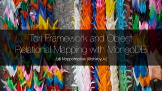Tori Framework and Object
Relational Mapping with MongoDB
Juti Noppornpitak (@shiroyuki)
 
