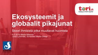 Ekosysteemit ja
globaalit pikajunat
Stoori ihmisistä jotka muuttavat huomista
5.2.2016 Media Mäessä
Jussi Lystimäki, Schibsted Media Group
 